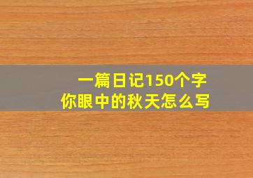 一篇日记150个字 你眼中的秋天怎么写